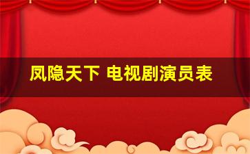 凤隐天下 电视剧演员表